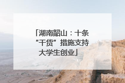 湖南韶山：十条“干货”措施支持大学生创业